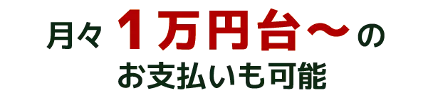 月々1万円台~のお支払いも可能