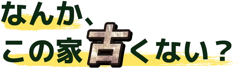 なんか、この家古くない？