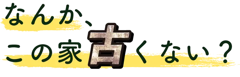 なんか、この家古くない？